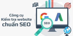 Top 10 công cụ kiểm tra website chuẩn SEO hiệu quả